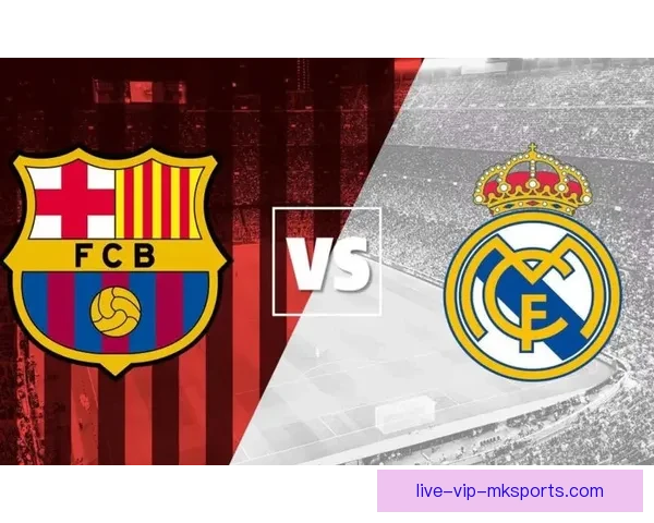 皇马vs巴萨直播巅峰对决西班牙国家德比全程看点解析战术球星焦点